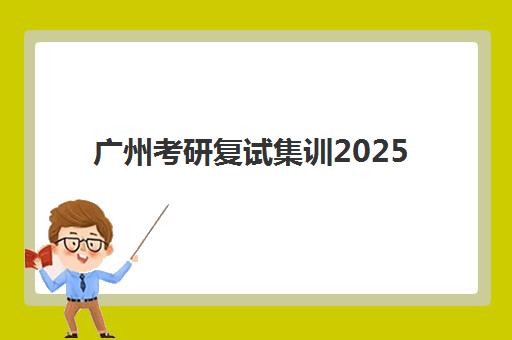 广州考研复试集训2025年时间如何安排?最新官方时间表、集训营选择指南与备考全流程解析 广州考研复试集训2025年时间如何安排?最新官方时间表、集训营选择指南与备考全流程解析