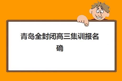 青岛全封闭高三集训报名确认时间表格如何查询?2025年最新时间表解析、确认流程与报名全指南 青岛全封闭高三集训报名确认时间表格如何查询?2025年最新时间表解析、确认流程与报名全指南