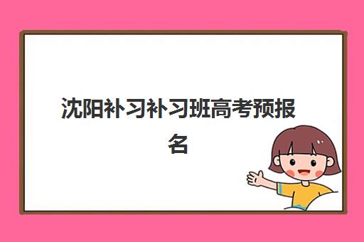 沈阳补习补习班高考预报名往届生能报吗？2025年最新报名条件、流程详解与备考指南