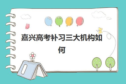 嘉兴高考补习三大机构如何选？2025年特色对比、择校指南与避坑攻略