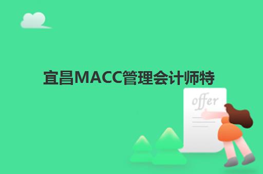 宜昌MACC管理会计师特色课程辅导机构哪家强些？2025年培训学校推荐与选择全指南