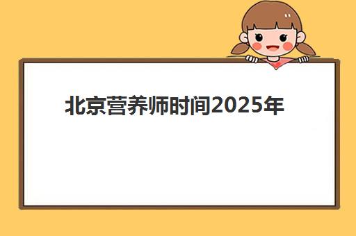 北京营养师时间2025年报名时间及流程如何安排?最新官方时间表、报名步骤详解与备考全指南 北京营养师时间2025年报名时间及流程如何安排?最新官方时间表、报名步骤详解与备考全指南