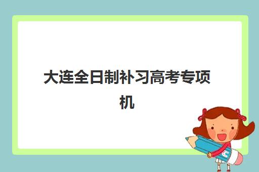 大连全日制补习高考专项机构竞争力排行如何查询？2025年最新权威排名解析与科学择校全指南