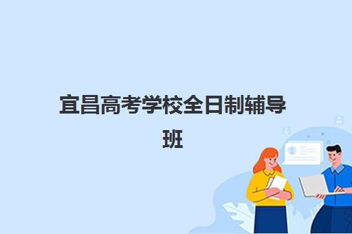 宜昌高考学校全日制辅导班有哪些学校?2025年最新机构盘点、选择指南与成功案例解析 宜昌高考学校全日制辅导班有哪些学校?2025年最新机构盘点、选择指南与成功案例解析