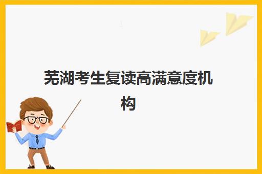 芜湖考生复读高满意度机构TOP5如何选择?2025年最新权威榜单、各校特色解析与择校全指南 芜湖考生复读高满意度机构TOP5如何选择?2025年最新权威榜单、各校特色解析与择校全指南