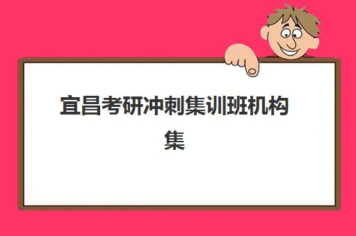宜昌考研冲刺集训班机构集训营排名前十的学校如何选择？2025年最新权威榜单、择校指南与成功案例全解析