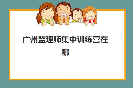 广州监理师集中训练营在哪报名?2025年官方报名入口、详细流程解析与常见问题全攻略 广州监理师集中训练营在哪报名?2025年官方报名入口、详细流程解析与常见问题全攻略