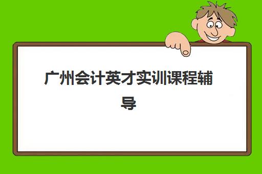 广州会计英才实训课程辅导机构有哪些地方:2025年五大优质机构选址与课程对比指南 广州会计英才实训课程辅导机构有哪些地方:2025年五大优质机构选址与课程对比指南
