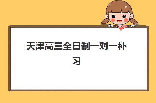 天津高三全日制一对一补习2025年考点有哪些,顶尖机构排名与考点精准解析全指南 天津高三全日制一对一补习2025年考点有哪些,顶尖机构排名与考点精准解析全指南