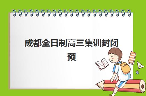 成都全日制高三集训封闭预报名费用多少钱？2025年最新收费标准、省钱技巧与报名全流程指南
