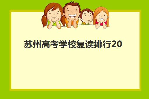 苏州高考学校复读排行2025年时间具体时间如何查询？最新权威排名、各校报名开学时间与择校全攻略