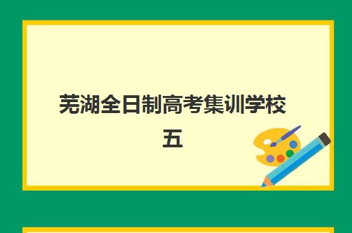 芜湖全日制高考集训学校五大机构竞争力报告如何解读?2025年最新权威分析与科学择校全攻略详解 芜湖全日制高考集训学校五大机构竞争力报告如何解读?2025年最新权威分析与科学择校全攻略详解