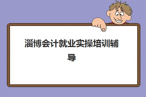 淄博会计就业实操培训辅导机构排行榜最新如何查询？2025年权威排名、择校标准与成功案例全解析