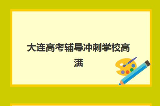 大连高考辅导冲刺学校高满意度机构案例集如何查询？2025年最新案例解析与择校全指南
