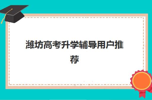 潍坊高考升学辅导用户推荐度TOP3如何查询？2025年最新口碑榜单、各机构特色解析与科学择校全指南
