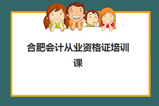 合肥会计从业资格证培训课程最好辅导学校排名如何查询？2025年最新TOP5权威榜单、择校指南与通关秘籍