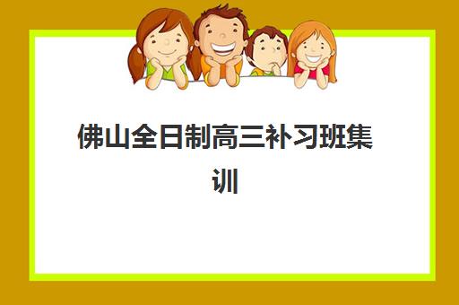 佛山全日制高三补习班集训营排名前十名有哪些？2025年最新榜单解析、择校指南与成功案例全攻略
