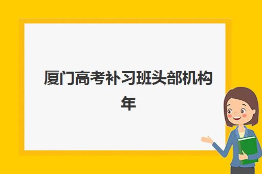 厦门高考补习班头部机构年度白皮书如何获取？2025年最新权威榜单与择校全攻略