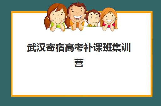 武汉寄宿高考补课班集训营哪个比较好一点？2025年最新排名榜单、择校标准与成功案例全解析