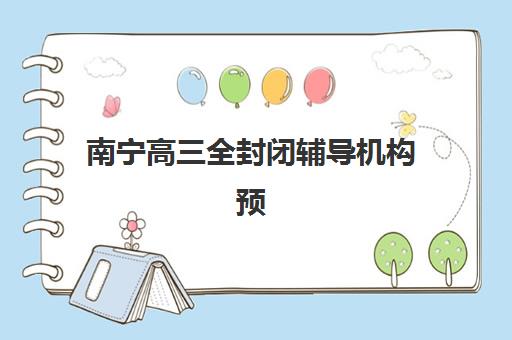 南宁高三全封闭辅导机构预报名考点查询时间如何安排？2025年最新时间表与操作全攻略