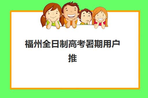 福州全日制高考暑期用户推荐度TOP3如何查询？2025年家长学生最信赖的三大机构深度评测与选择指南