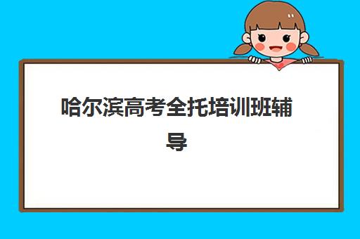哈尔滨高考全托培训班辅导班哪个比较好一点？2025年最新十大机构排名、选择技巧与全程指南