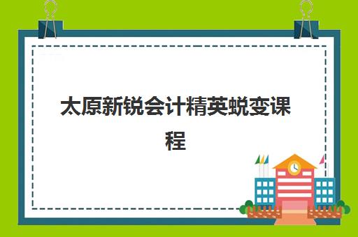 太原新锐会计精英蜕变课程培训机构寄宿基地有哪些？2025年最新权威榜单、住宿详情与择校全攻略