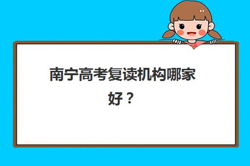 南宁高考复读机构哪家好？2025年最新排名与择校全攻略