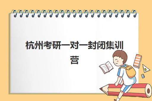 杭州考研一对一封闭集训营地址在哪？2025年十大特训营校区分布与择校指南