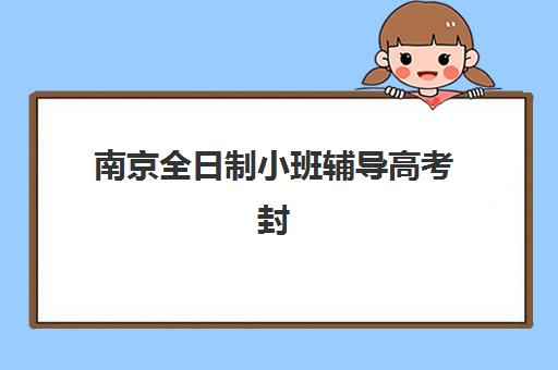 南京全日制小班辅导高考封闭式集训营地址电话查询指南：2025年权威机构联系方式与择校全攻略