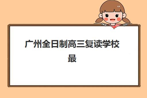 广州全日制高三复读学校最容易的大学有哪些？2025年最新升学数据解读与高性价比择校全指南