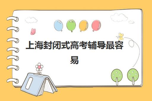 上海封闭式高考辅导最容易的大学是哪个？2025年十大集训营升学率与择校攻略全解析