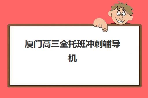 厦门高三全托班冲刺辅导机构教学创新力三强怎么选？2025年封闭式培训顶尖机构创新教学对比指南