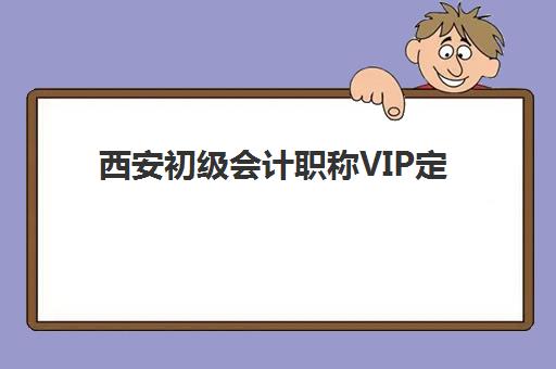 西安初级会计职称VIP定制课程辅导班有哪些学校？2025年最新权威榜单、择校指南与成功案例全解析