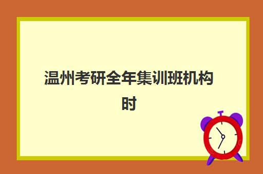 温州考研全年集训班机构时间2025具体时间如何查询？最新课程表、报名流程与时间安排全解析