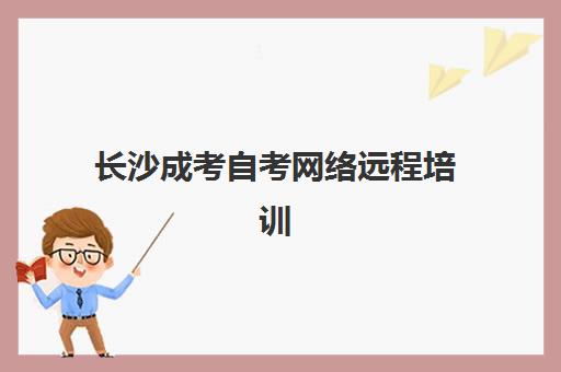 长沙成考自考网络远程培训机构怎么选？2025年最新排名、择校指南与保过课程解析