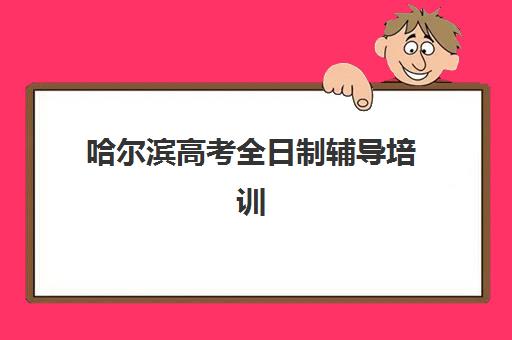 哈尔滨高考全日制辅导培训班辅导机构哪家强一点啊？2025年最新权威排名深度解析与科学择校全指南
