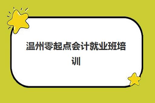 温州零起点会计就业班培训机构有哪些学校？2025年权威机构盘点、课程特色与就业前景全解析