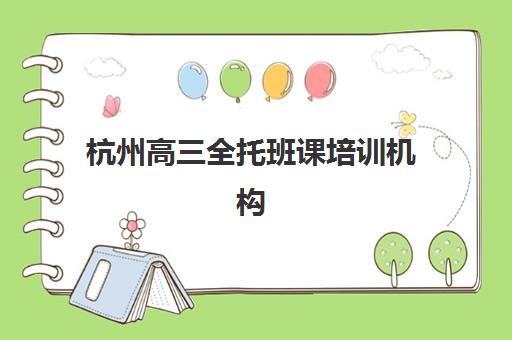 杭州高三全托班课培训机构如何选择？2025年最新机构评测与择校避坑全攻略