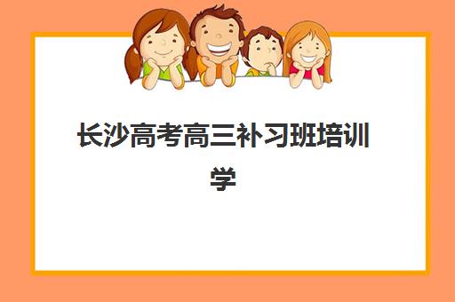 长沙高考高三补习班培训学校排名前十如何科学选择？2025年最新权威榜单深度解析与个性化择校指南
