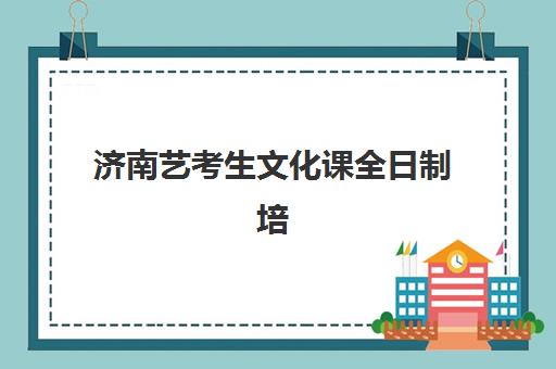 济南艺考生文化课全日制培训培训机构寄宿基地如何选择？2025年最新机构评测、择校指南与成功案例解析