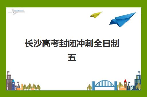 长沙高考封闭冲刺全日制五大机构怎么选？2025年核心服务模式对比与择校终极指南