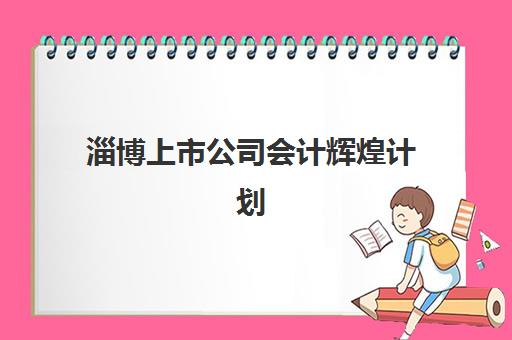 淄博上市公司会计辉煌计划2025报名时间表格如何查询？2025年最新时间表详情、报名流程与常见问题全解析