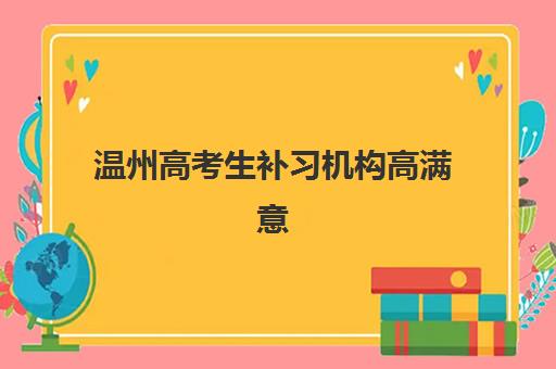 温州高考生补习机构高满意度案例集有哪些？2025年真实学员反馈与择校指南全解析