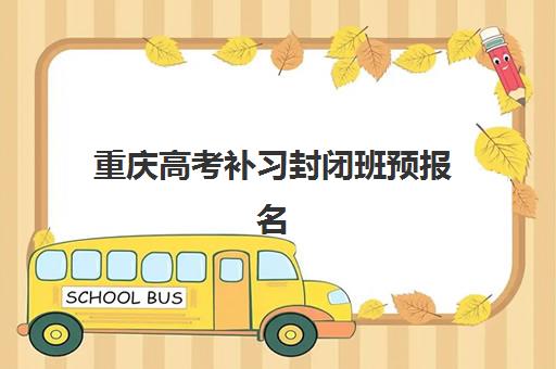 重庆高考补习封闭班预报名考点有哪些地方？2025年最新考点分布与报名全攻略指南