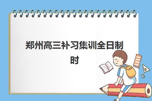 郑州高三补习集训全日制时间2025考试时间如何规划？全年重要节点、备考阶段划分与高效时间管理全攻略