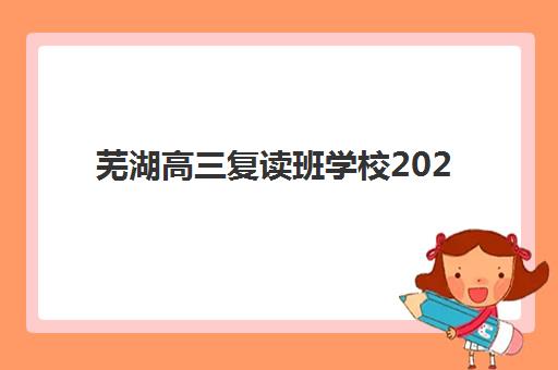 芜湖高三复读班学校2025年报名人数多少？最新招生计划与各校名额深度解析