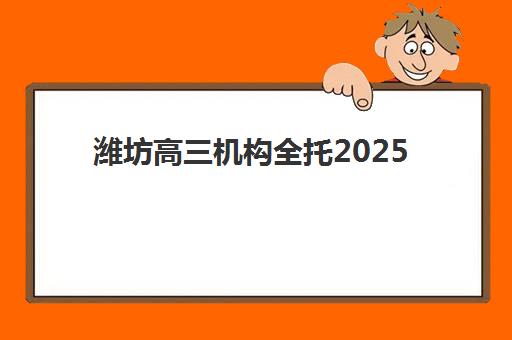 潍坊高三机构全托2025报名时间是多少？最新官方日程、报名步骤与择校全攻略
