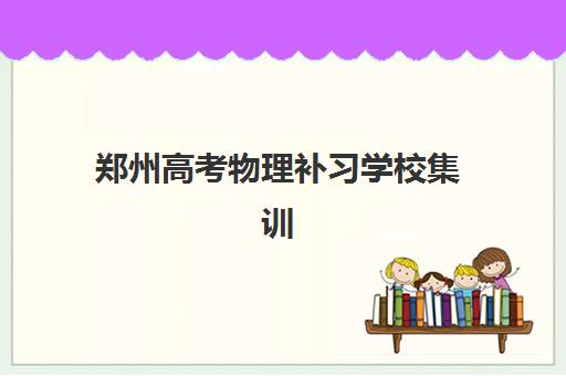 郑州高考物理补习学校集训营排名前十的学校有哪些？2023年最新权威榜单、择校技巧与成功经验全解析