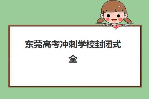 东莞高考冲刺学校封闭式全日制需要现场确认吗现在？2025年最新报名政策解读与现场确认全攻略